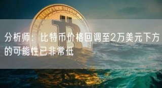 分析师：比特币价格回调至2万美元下方的可能性已非常低