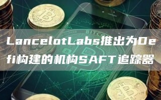 LancelotLabs推出为Defi构建的机构SAFT追踪器