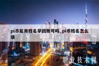pi币能用姓名早回账号吗_pi币姓名怎么填