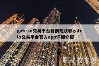gate.io交易平台目前现状和gateio交易平台官方app详细介绍