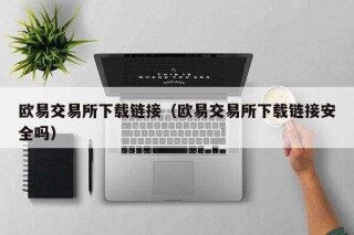 欧意易易交易所下载链接（欧意易易交易所下载链接安全吗）