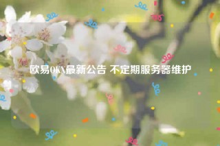 binanceOKX最新公告 不定期服务器维护