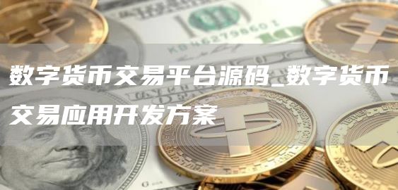 数字货币交易平台源码_数字货币交易应用开发方案