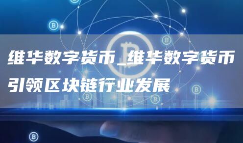 维华数字货币_维华数字货币引领区块链行业发展